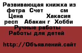 Развивающая книжка из фетра “Счет“ 20*20 см › Цена ­ 3 000 - Хакасия респ., Абакан г. Хобби. Ручные работы » Работы для детей   